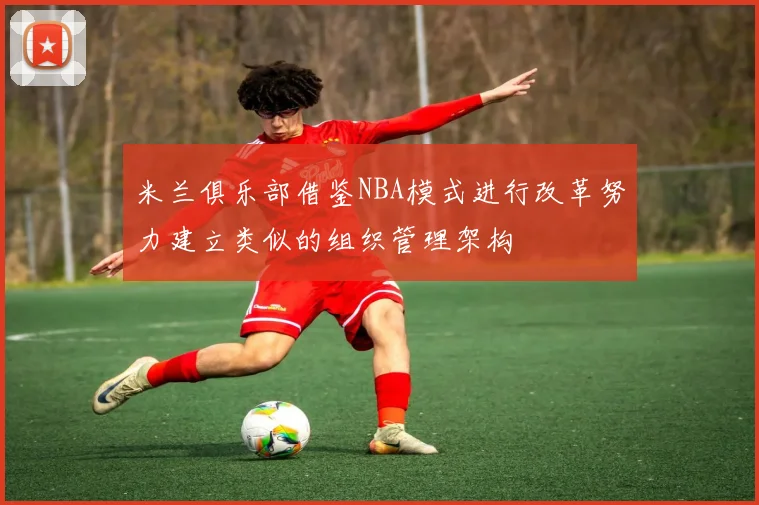 米兰俱乐部借鉴NBA模式进行改革努力建立类似的组织管理架构