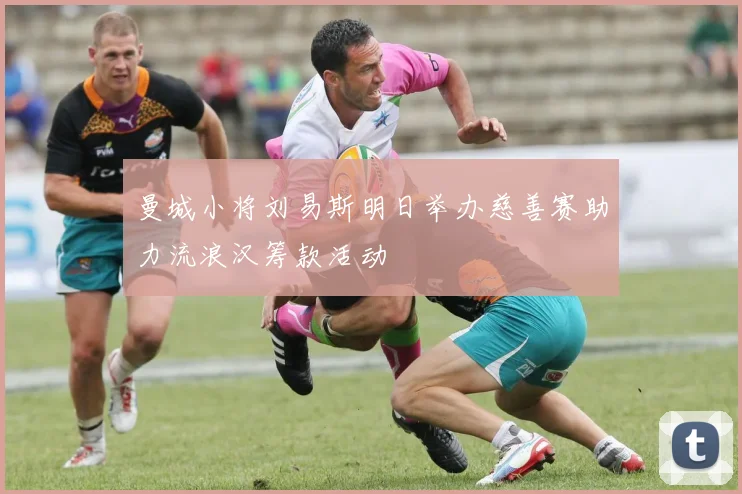 曼城小将刘易斯明日举办慈善赛助力流浪汉筹款活动