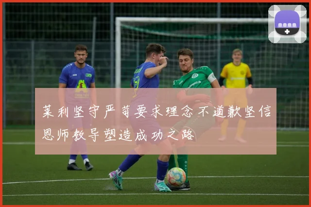 莱利坚守严苛要求理念不道歉坚信恩师教导塑造成功之路