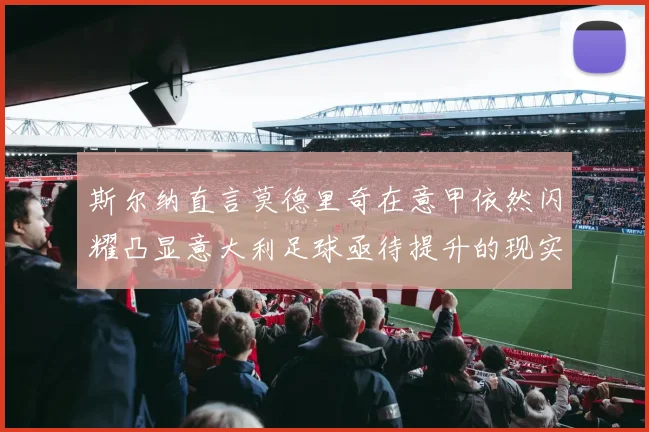 斯尔纳直言莫德里奇在意甲依然闪耀凸显意大利足球亟待提升的现实问题