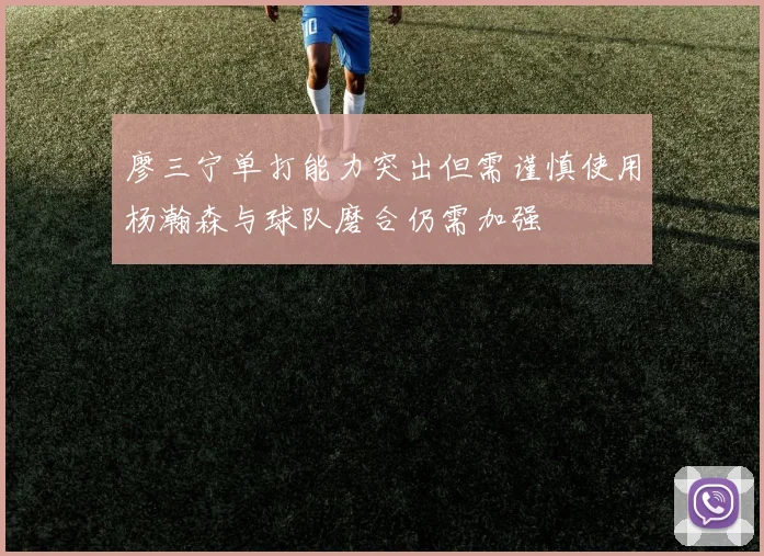 廖三宁单打能力突出但需谨慎使用杨瀚森与球队磨合仍需加强
