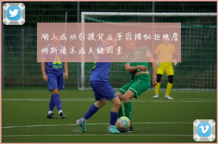 湖人成功引援背后原因揭秘拒绝詹姆斯请求成关键因素